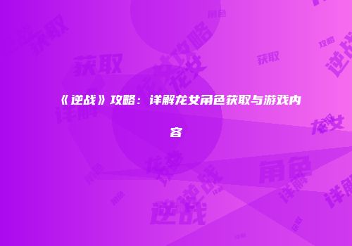 《逆战》攻略：详解龙女角色获取与游戏内容