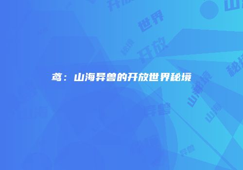 鸢：山海异兽的开放世界秘境