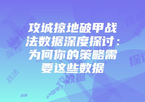 攻城掠地破甲战法数据深度探讨：为何你的策略需要这些数据