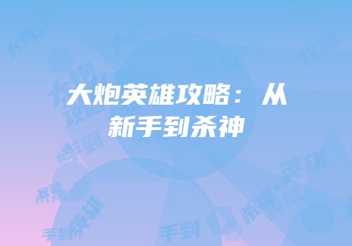 大炮英雄攻略：从新手到杀神