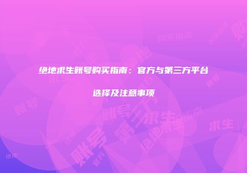 绝地求生账号购买指南：官方与第三方平台选择及注意事项