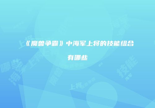 《魔兽争霸》中海军上将的技能组合有哪些