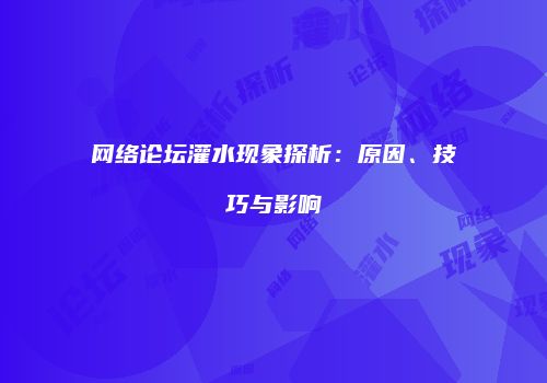网络论坛灌水现象探析：原因、技巧与影响