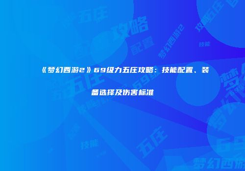 《梦幻西游2》69级力五庄攻略：技能配置、装备选择及伤害标准
