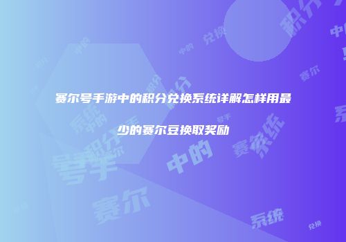 赛尔号手游中的积分兑换系统详解怎样用最少的赛尔豆换取奖励