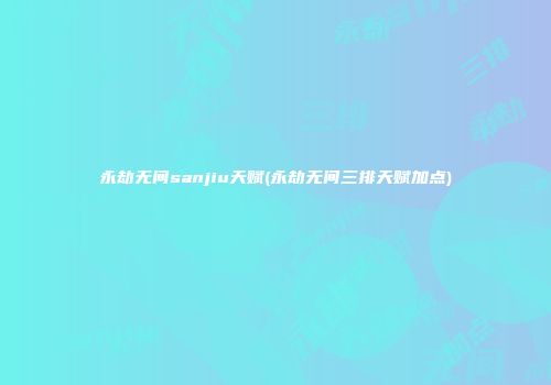 永劫无间sanjiu天赋(永劫无间三排天赋加点)