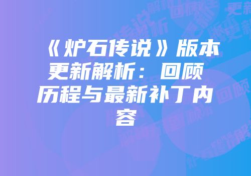 《炉石传说》版本更新解析：回顾历程与最新补丁内容