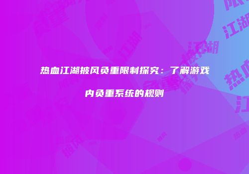 热血江湖披风负重限制探究：了解游戏内负重系统的规则