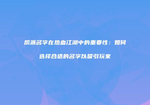 帮派名字在热血江湖中的重要性：如何选择合适的名字以吸引玩家