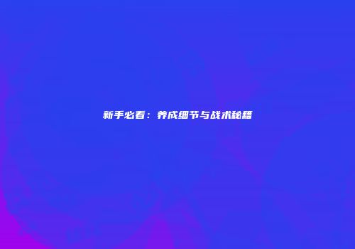 新手必看：养成细节与战术秘籍
