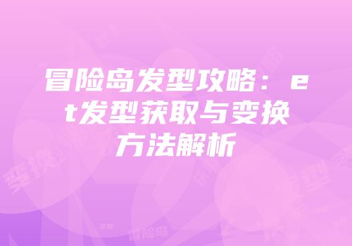 冒险岛发型攻略：et发型获取与变换方法解析