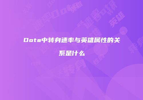 Dota中转身速率与英雄属性的关系是什么