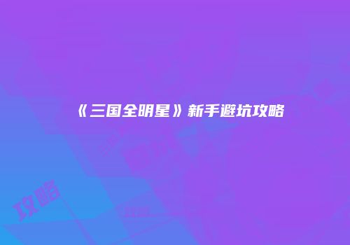 《三国全明星》新手避坑攻略