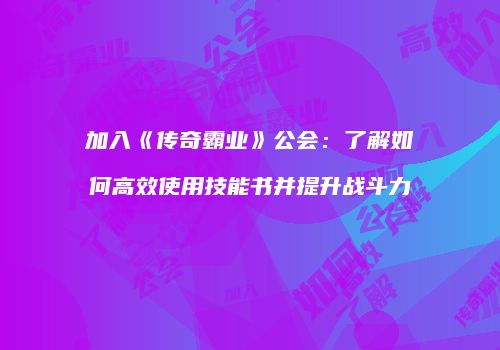 加入《传奇霸业》公会：了解如何高效使用技能书并提升战斗力