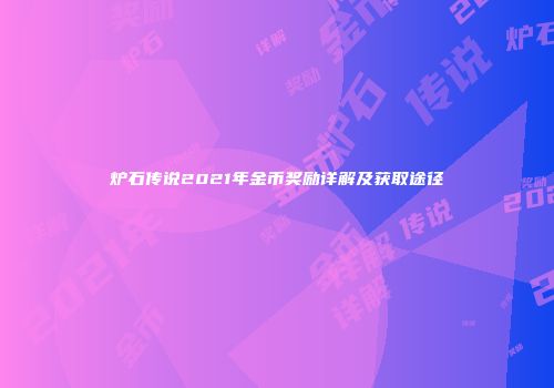 炉石传说2021年金币奖励详解及获取途径
