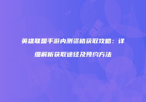 英雄联盟手游内测资格获取攻略：详细解析获取途径及预约方法