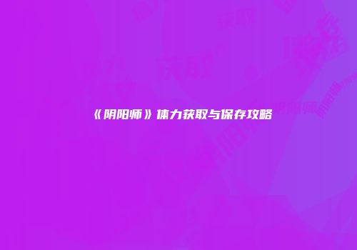 《阴阳师》体力获取与保存攻略