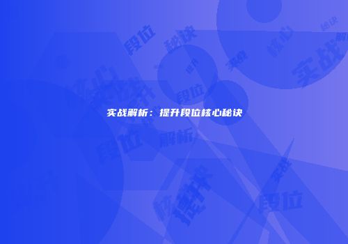 实战解析：提升段位核心秘诀