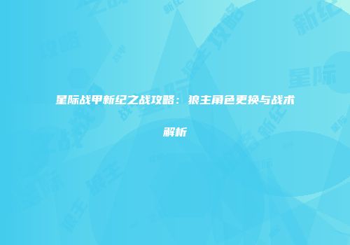 星际战甲新纪之战攻略：狼主角色更换与战术解析