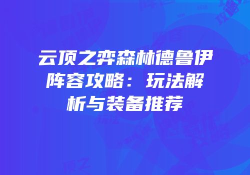 云顶之弈森林德鲁伊阵容攻略：玩法解析与装备推荐
