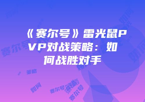 《赛尔号》雷光鼠PVP对战策略：如何战胜对手