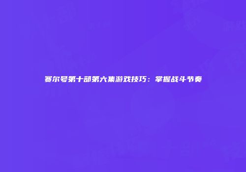 赛尔号第十部第六集游戏技巧：掌握战斗节奏