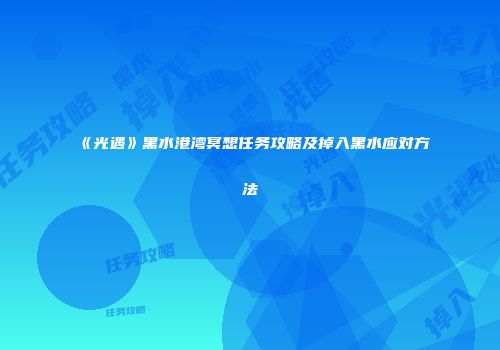 《光遇》黑水港湾冥想任务攻略及掉入黑水应对方法