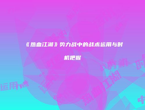《热血江湖》势力战中的战术运用与时机把握