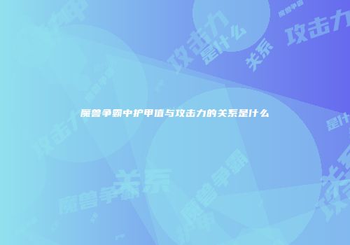 魔兽争霸中护甲值与攻击力的关系是什么