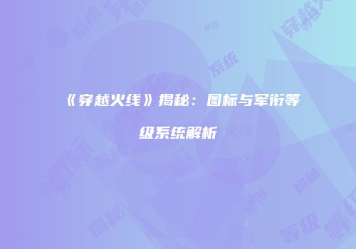 《穿越火线》揭秘：图标与军衔等级系统解析