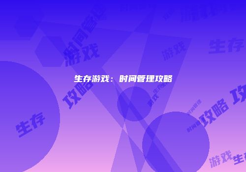 生存游戏：时间管理攻略
