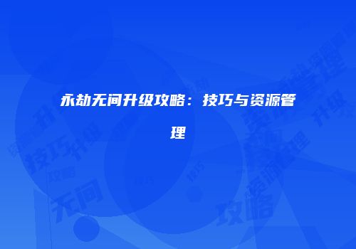 永劫无间升级攻略：技巧与资源管理