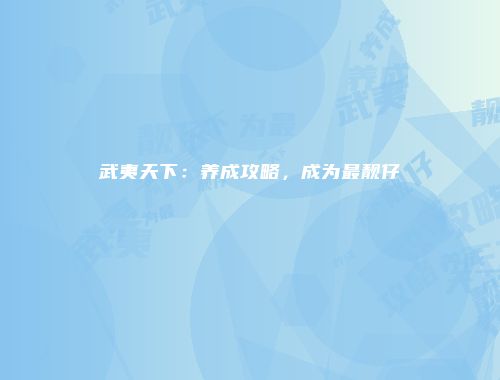 武夷天下：养成攻略，成为最靓仔
