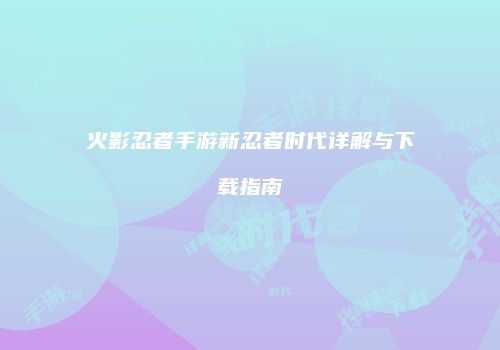 火影忍者手游新忍者时代详解与下载指南