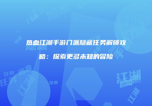 热血江湖手游门派隐藏任务解锁攻略：探索更多未知的冒险