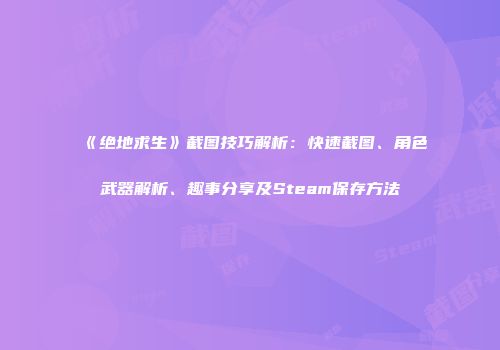 《绝地求生》截图技巧解析：快速截图、角色武器解析、趣事分享及Steam保存方法