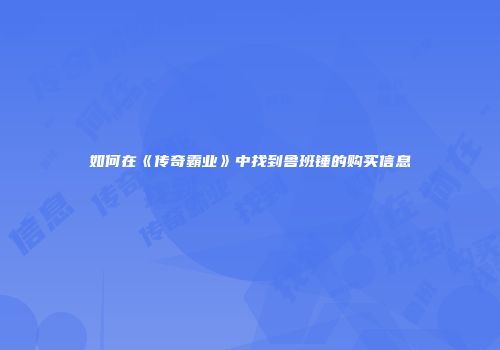 如何在《传奇霸业》中找到鲁班锤的购买信息