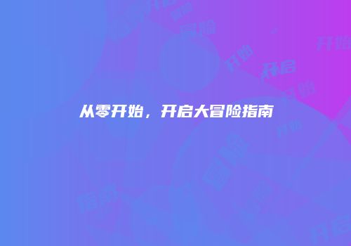 从零开始，开启大冒险指南