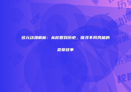 多元动漫解析：从校园到历史，探寻不同风格的恋爱故事