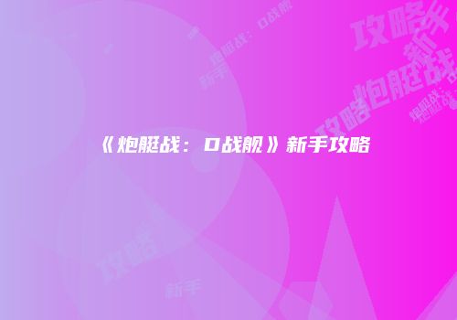 《炮艇战：D战舰》新手攻略