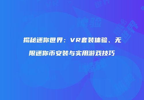 揭秘迷你世界：VR套装体验、无限迷你币安装与实用游戏技巧
