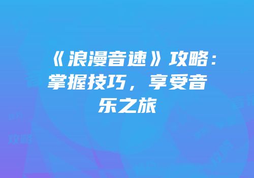 《浪漫音速》攻略：掌握技巧，享受音乐之旅