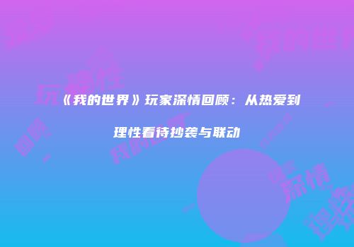 《我的世界》玩家深情回顾：从热爱到理性看待抄袭与联动