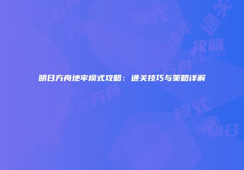 明日方舟地牢模式攻略：通关技巧与策略详解