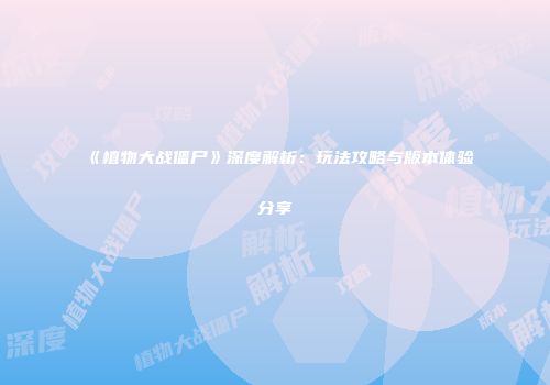 《植物大战僵尸》深度解析：玩法攻略与版本体验分享