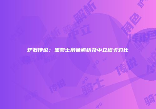 炉石传说：黑骑士角色解析及中立橙卡对比