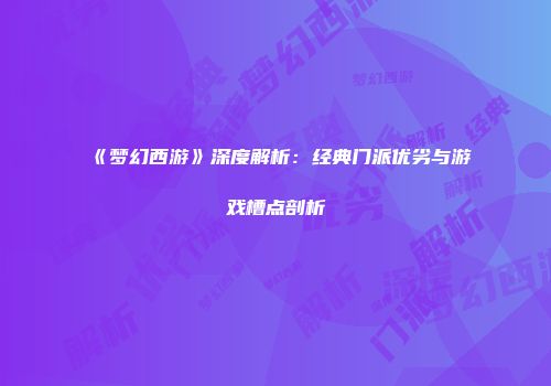 《梦幻西游》深度解析：经典门派优劣与游戏槽点剖析