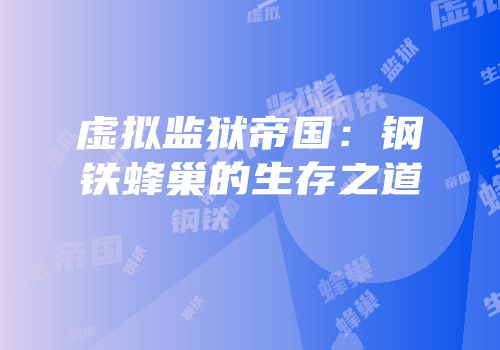 虚拟监狱帝国：钢铁蜂巢的生存之道