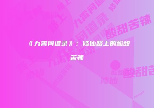 《九霄问道录》：修仙路上的酸甜苦辣