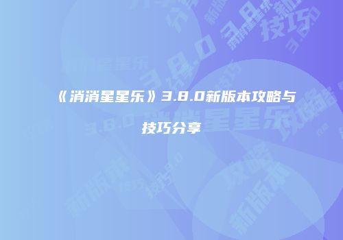 《消消星星乐》3.8.0新版本攻略与技巧分享